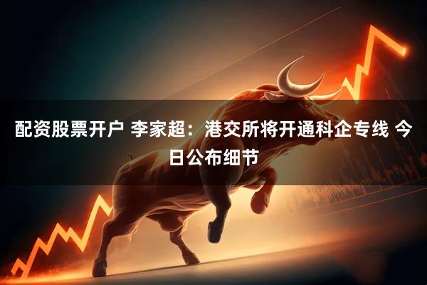 配资股票开户 李家超：港交所将开通科企专线 今日公布细节