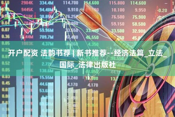开户配资 法韵书荐 | 新书推荐--经济法篇_立法_国际_法律出版社