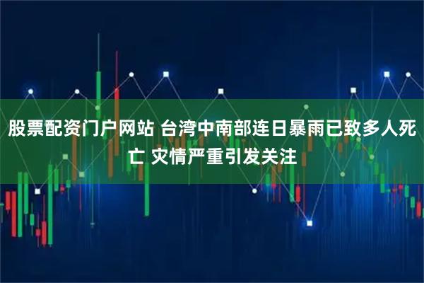 股票配资门户网站 台湾中南部连日暴雨已致多人死亡 灾情严重引发关注