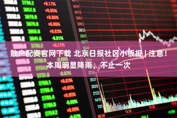 散户配资官网下载 北京日报社区小板报 | 注意！本周明显降雨，不止一次