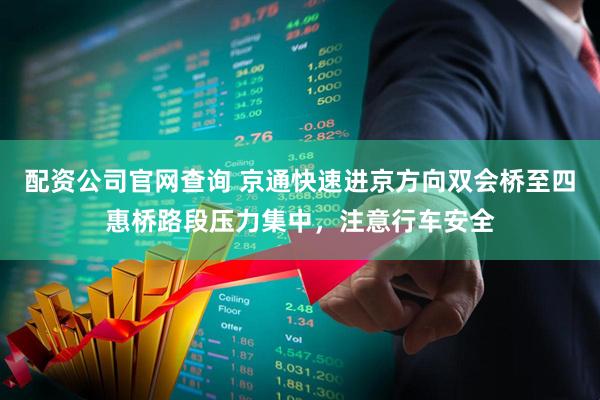 配资公司官网查询 京通快速进京方向双会桥至四惠桥路段压力集中，注意行车安全