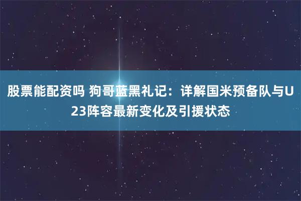 股票能配资吗 狗哥蓝黑礼记：详解国米预备队与U23阵容最新变化及引援状态