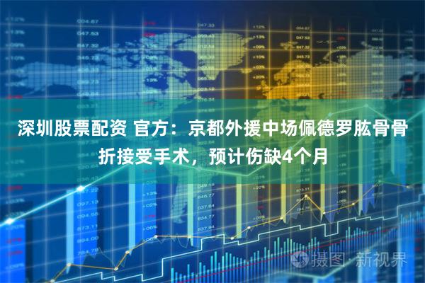 深圳股票配资 官方：京都外援中场佩德罗肱骨骨折接受手术，预计伤缺4个月