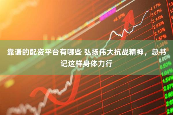 靠谱的配资平台有哪些 弘扬伟大抗战精神，总书记这样身体力行