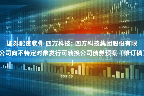 证券配资软件 四方科技: 四方科技集团股份有限公司向不特定对象发行可转换公司债券预案（修订稿）