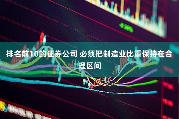 排名前10的证券公司 必须把制造业比重保持在合理区间