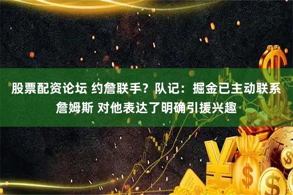 股票配资论坛 约詹联手？队记：掘金已主动联系詹姆斯 对他表达了明确引援兴趣